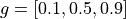g = [0.1, 0.5, 0.9]